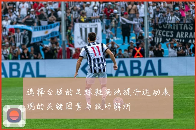 选择合适的足球鞋场地提升运动表现的关键因素与技巧解析