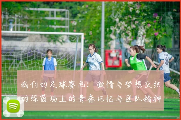 我们的足球赛画：激情与梦想交织的绿茵场上的青春记忆与团队精神