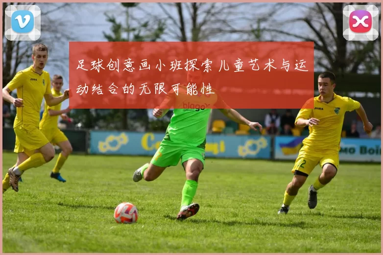 足球创意画小班探索儿童艺术与运动结合的无限可能性